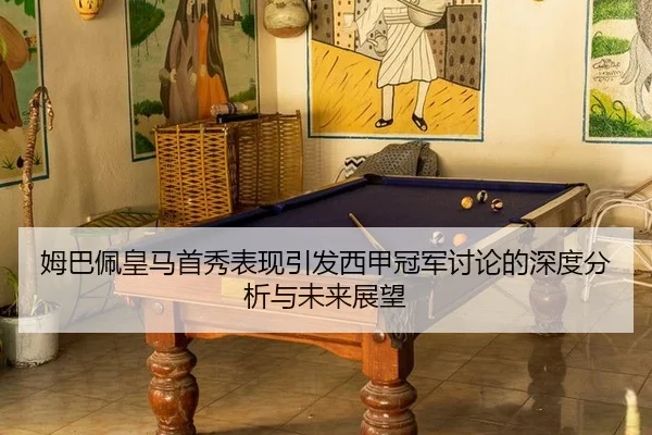 姆巴佩皇马首秀表现引发西甲冠军讨论的深度分析与未来展望